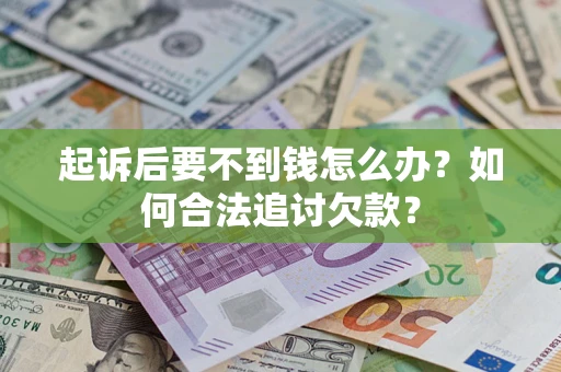 北京起诉后要不到钱怎么办？如何合法追讨欠款？