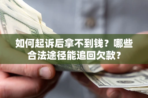 北京如何起诉后拿不到钱？哪些合法途径能追回欠款？