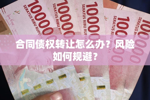 北京合同债权转让怎么办？风险如何规避？