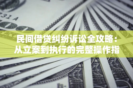 北京民间借贷纠纷诉讼全攻略：从立案到执行的完整操作指南