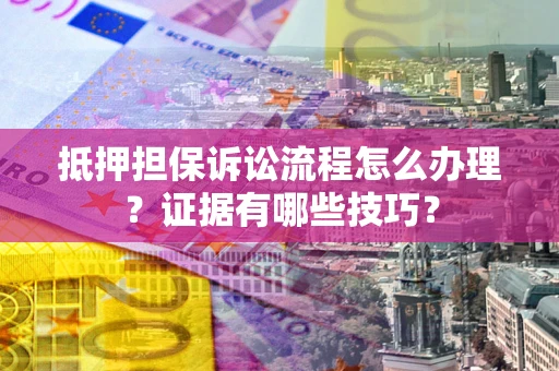 北京抵押担保诉讼流程怎么办理？证据有哪些技巧？