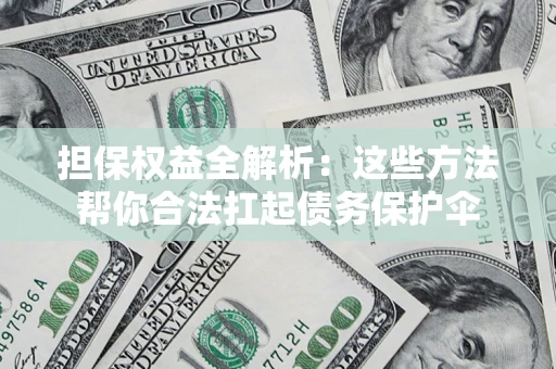 北京担保权益全解析：这些方法帮你合法扛起债务保护伞
