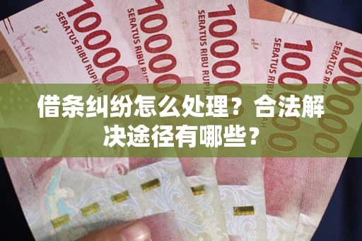 北京借条纠纷怎么处理？合法解决途径有哪些？