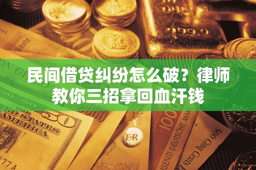北京民间借贷纠纷怎么破？律师教你三招拿回血汗钱