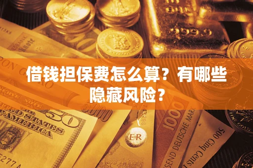 北京借钱担保费怎么算？有哪些隐藏风险？