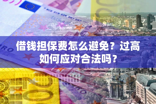 北京借钱担保费怎么避免？过高如何应对合法吗？