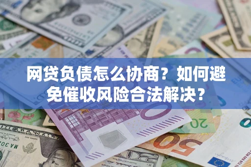 北京网贷负债怎么协商？如何避免催收风险合法解决？