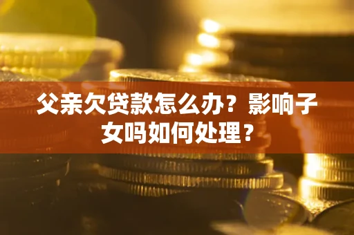 北京父亲欠贷款怎么办？影响子女吗如何处理？