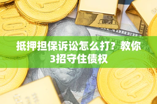 北京抵押担保诉讼怎么打？教你3招守住债权