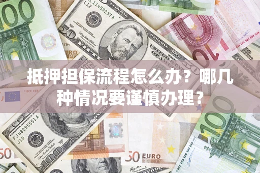 北京抵押担保流程怎么办？哪几种情况要谨慎办理？