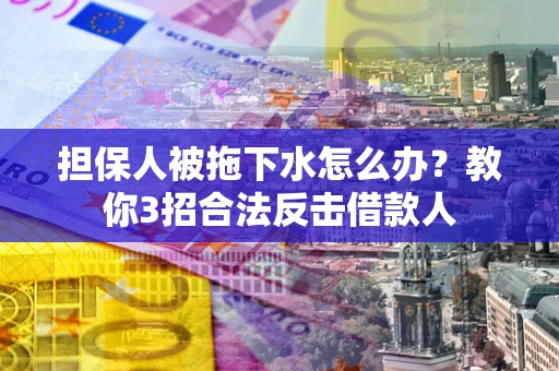 北京担保人被拖下水怎么办？教你3招合法反击借款人