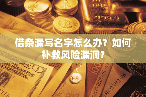 北京借条漏写名字怎么办？如何补救风险漏洞？