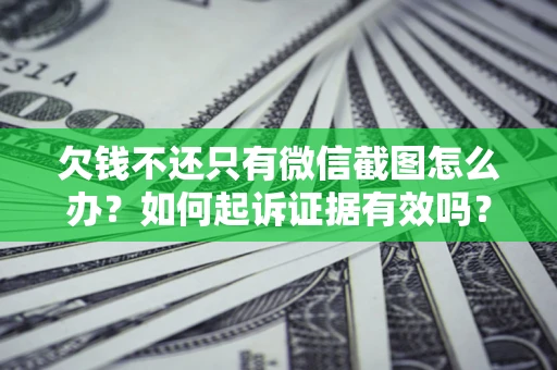 北京欠钱不还只有微信截图怎么办？如何起诉证据有效吗？