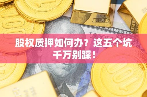 北京股权质押如何办？这五个坑千万别踩！