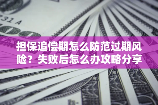 北京担保追偿期怎么防范过期风险？失败后怎么办攻略分享