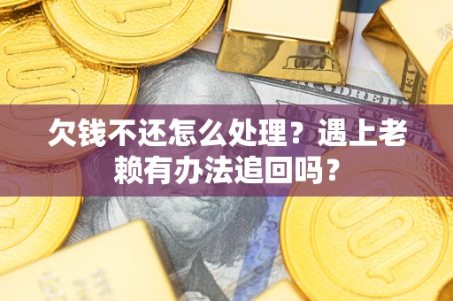 北京欠钱不还怎么处理？遇上老赖有办法追回吗？