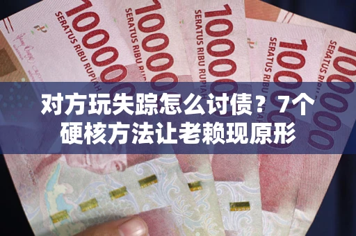 北京对方玩失踪怎么讨债？7个硬核方法让老赖现原形
