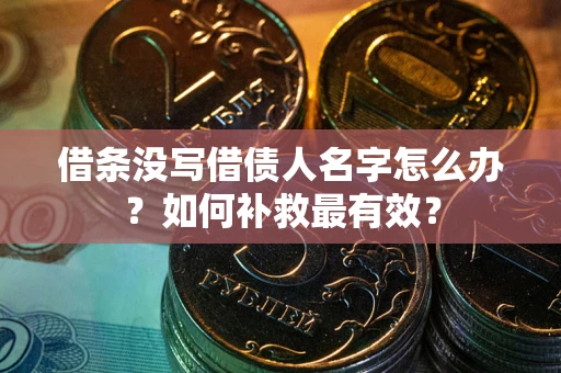 北京借条没写借债人名字怎么办？如何补救最有效？