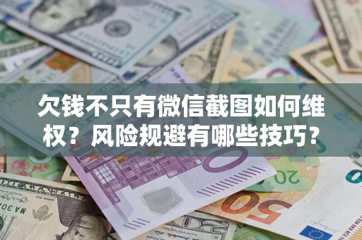 北京欠钱不只有微信截图如何维权？风险规避有哪些技巧？