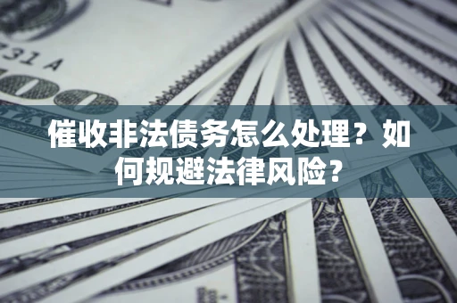 北京催收非法债务怎么处理？如何规避法律风险？