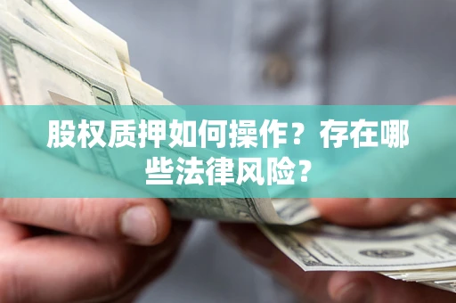 北京股权质押如何操作？存在哪些法律风险？