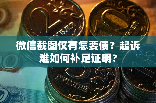 北京微信截图仅有怎要债？起诉难如何补足证明？