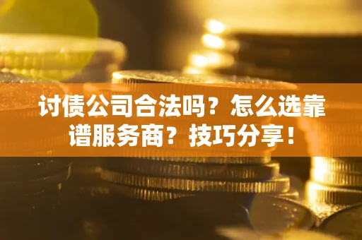 北京讨债公司合法吗？怎么选靠谱服务商？技巧分享！