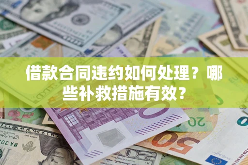 北京借款合同违约如何处理？哪些补救措施有效？