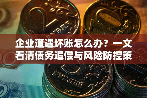 北京企业遭遇坏账怎么办？一文看清债务追偿与风险防控策略