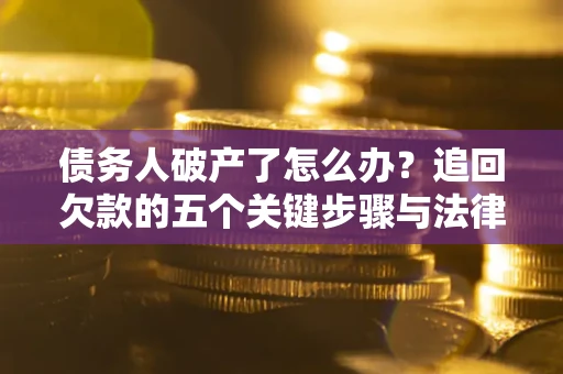 北京债务人破产了怎么办？追回欠款的五个关键步骤与法律策略