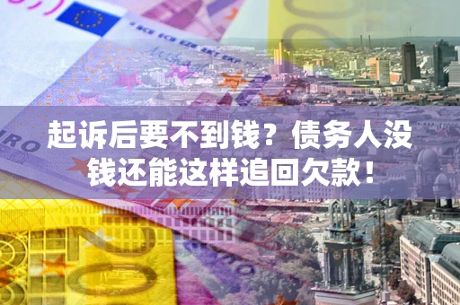北京起诉后要不到钱？债务人没钱还能这样追回欠款！