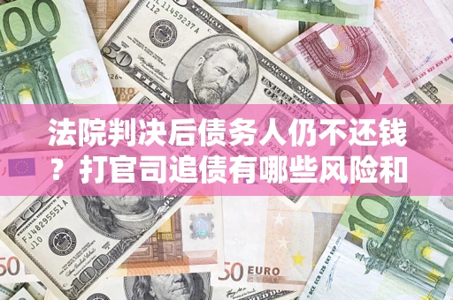 北京法院判决后债务人仍不还钱？打官司追债有哪些风险和技巧？