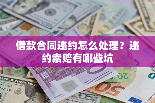 北京借款合同违约怎么处理？违约索赔有哪些坑