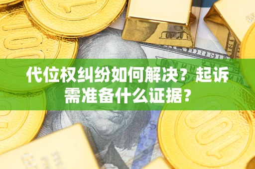 北京代位权纠纷如何解决？起诉需准备什么证据？
