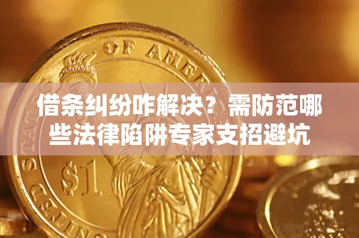 北京借条纠纷咋解决？需防范哪些法律陷阱专家支招避坑