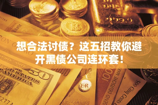 北京想合法讨债？这五招教你避开黑债公司连环套！