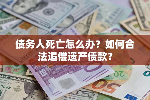 北京债务人死亡怎么办？如何合法追偿遗产债款？