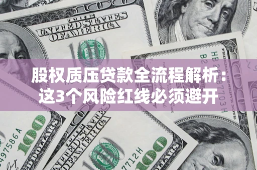 北京股权质压贷款全流程解析：这3个风险红线必须避开