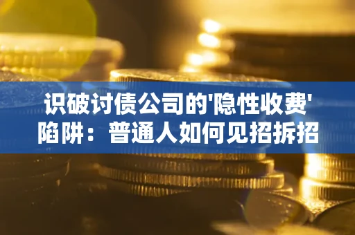 北京识破讨债公司的'隐性收费'陷阱：普通人如何见招拆招？