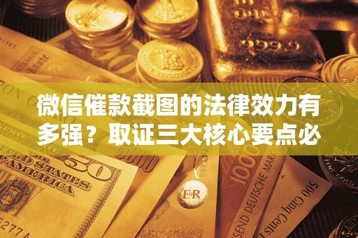 北京微信催款截图的法律效力有多强？取证三大核心要点必须知道！