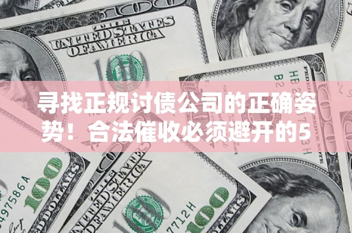 北京寻找正规讨债公司的正确姿势！合法催收必须避开的5大雷区