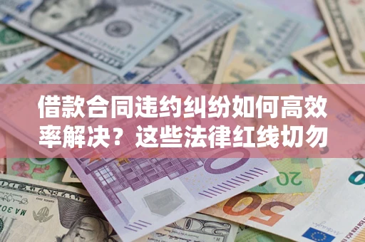 北京借款合同违约纠纷如何高效率解决？这些法律红线切勿触碰