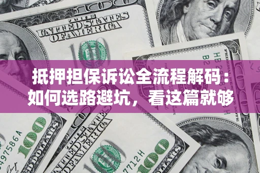 北京抵押担保诉讼全流程解码：如何选路避坑，看这篇就够了