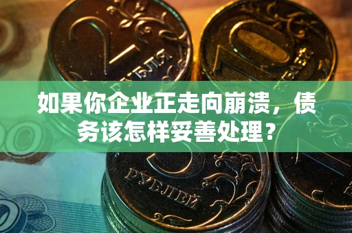 北京如果你企业正走向崩溃，债务该怎样妥善处理？