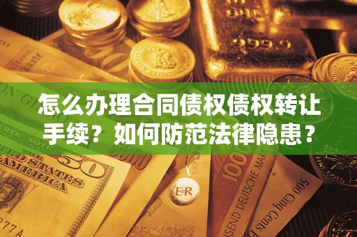 北京怎么办理合同债权债权转让手续？如何防范法律隐患？