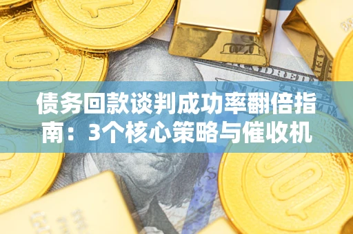 北京债务回款谈判成功率翻倍指南：3个核心策略与催收机构避坑法则