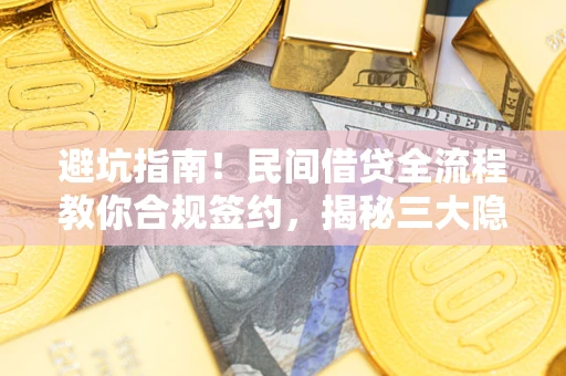 北京避坑指南！民间借贷全流程教你合规签约，揭秘三大隐形陷阱