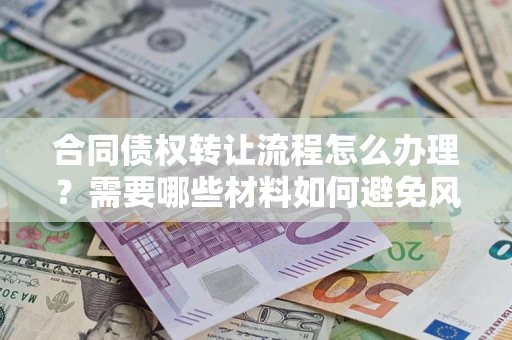 北京合同债权转让流程怎么办理？需要哪些材料如何避免风险？