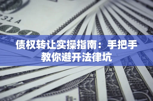 北京债权转让实操指南：手把手教你避开法律坑