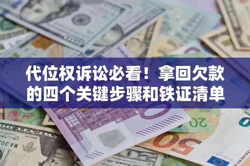 北京代位权诉讼必看！拿回欠款的四个关键步骤和铁证清单